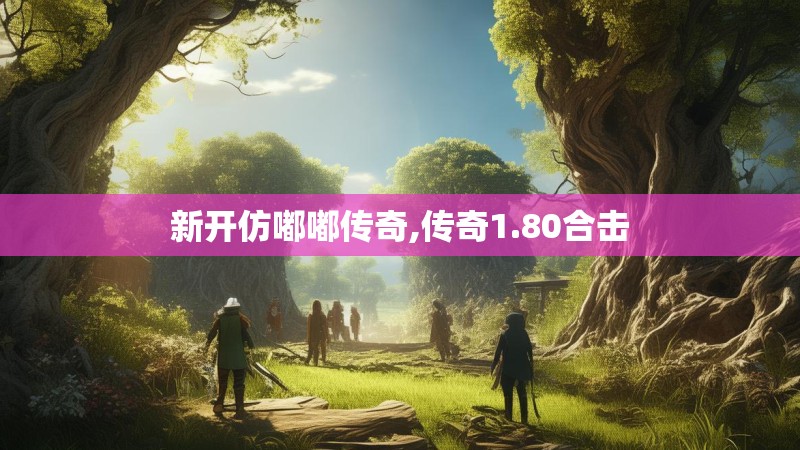 新开仿嘟嘟传奇,传奇1.80合击