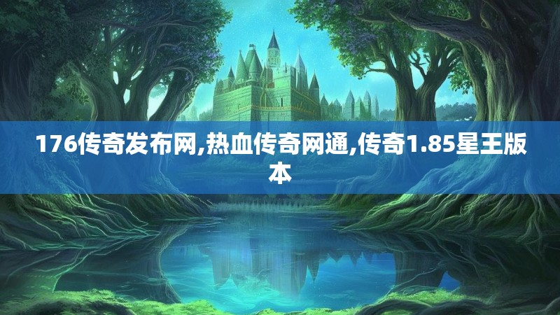 176传奇发布网,热血传奇网通,传奇1.85星王版本