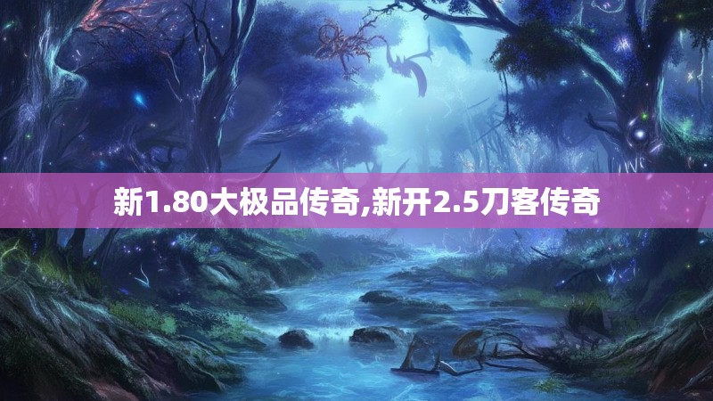 新1.80大极品传奇,新开2.5刀客传奇