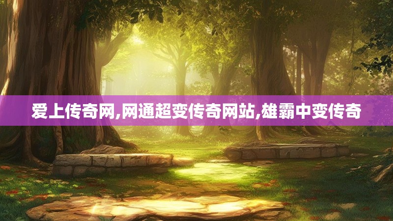 爱上传奇网,网通超变传奇网站,雄霸中变传奇