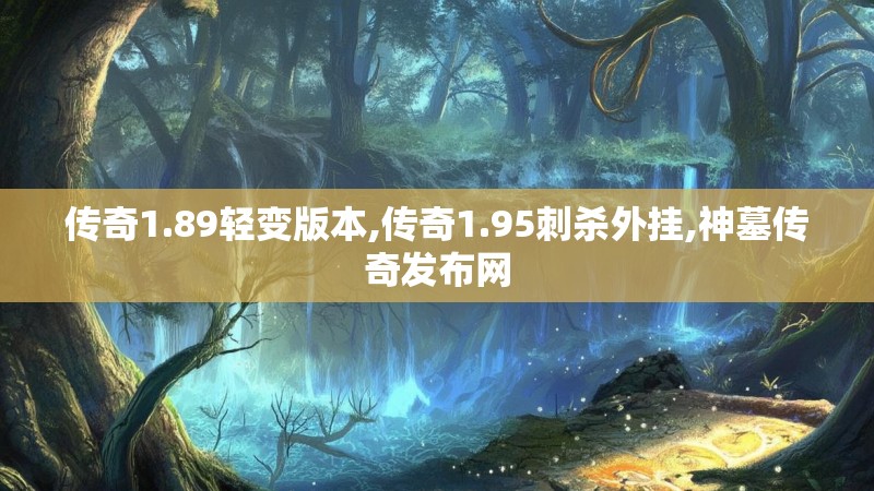 传奇1.89轻变版本,传奇1.95刺杀外挂,神墓传奇发布网