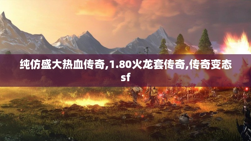 纯仿盛大热血传奇,1.80火龙套传奇,传奇变态sf