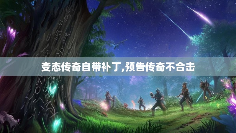 变态传奇自带补丁,预告传奇不合击