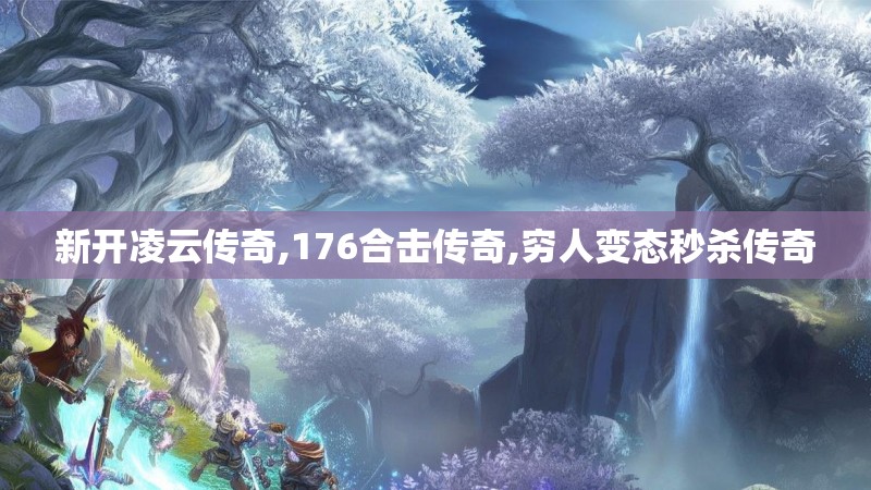 新开凌云传奇,176合击传奇,穷人变态秒杀传奇