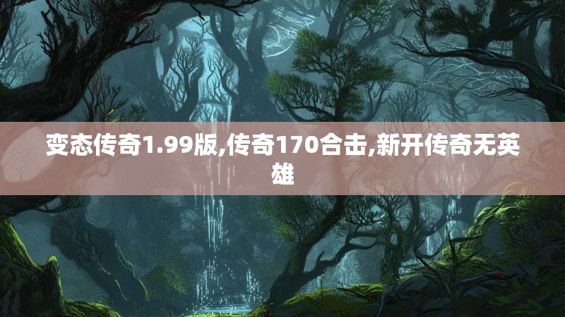 变态传奇1.99版,传奇170合击,新开传奇无英雄