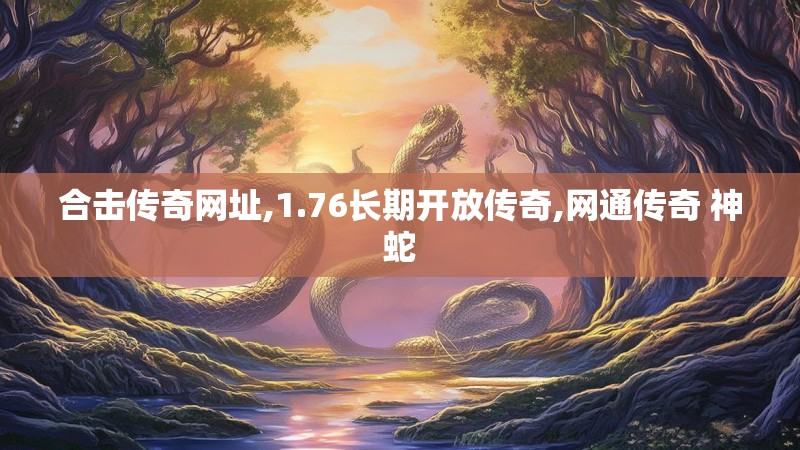 合击传奇网址,1.76长期开放传奇,网通传奇 神蛇