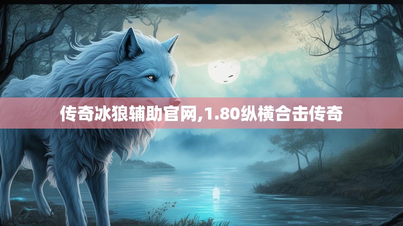 传奇冰狼辅助官网,1.80纵横合击传奇