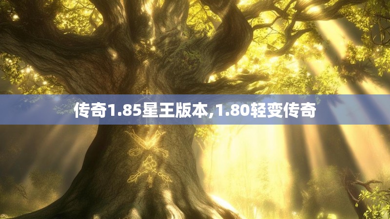 传奇1.85星王版本,1.80轻变传奇