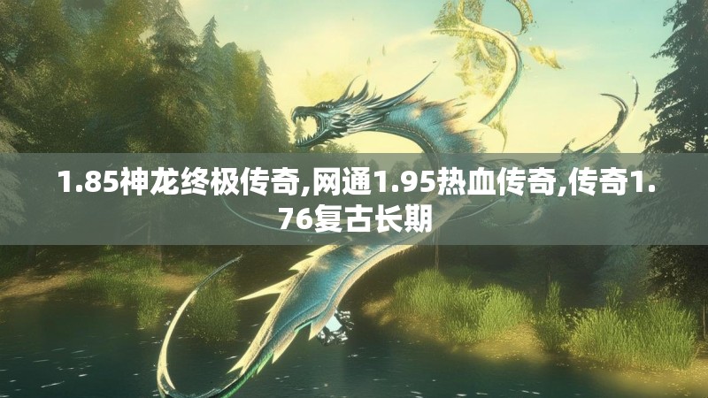 1.85神龙终极传奇,网通1.95热血传奇,传奇1.76复古长期