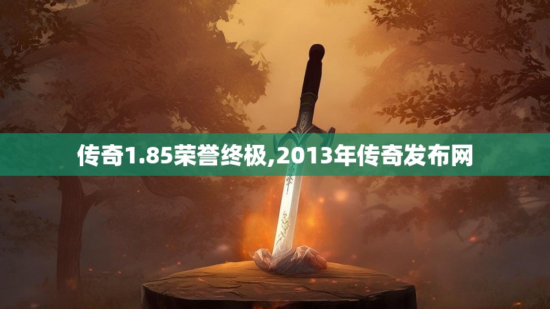 传奇1.85荣誉终极,2013年传奇发布网