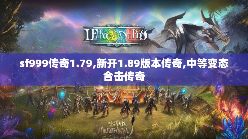 sf999传奇1.79,新开1.89版本传奇,中等变态合击传奇