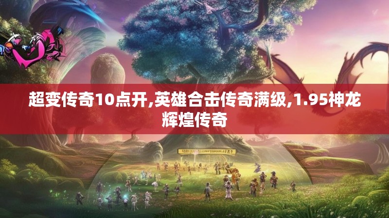 超变传奇10点开,英雄合击传奇满级,1.95神龙辉煌传奇