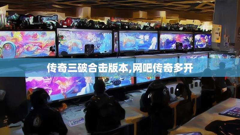 传奇三破合击版本,网吧传奇多开