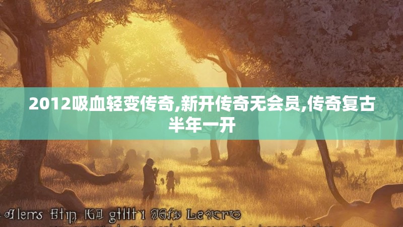 2012吸血轻变传奇,新开传奇无会员,传奇复古半年一开