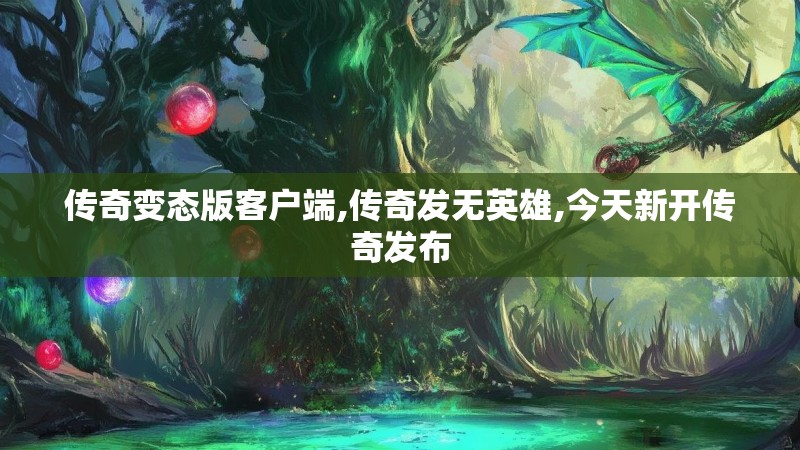 传奇变态版客户端,传奇发无英雄,今天新开传奇发布