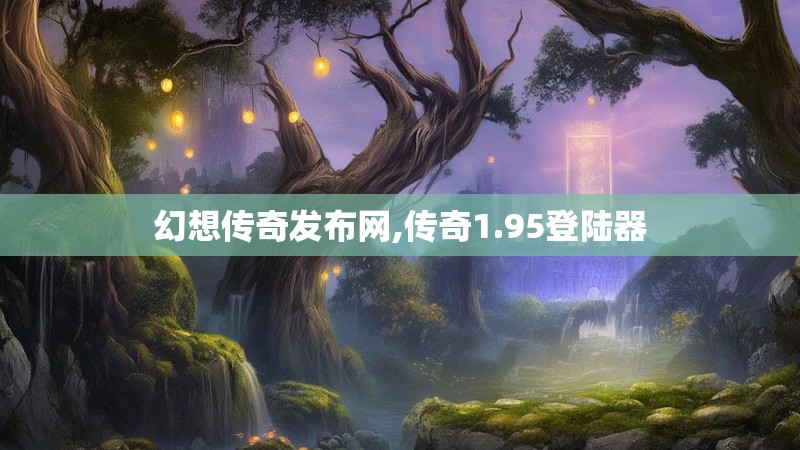 幻想传奇发布网,传奇1.95登陆器