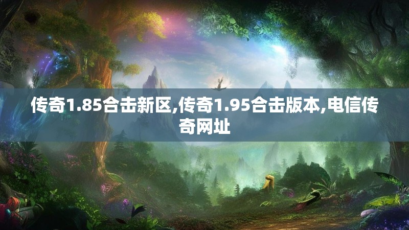 传奇1.85合击新区,传奇1.95合击版本,电信传奇网址