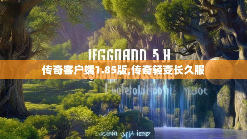 传奇客户端1.85版,传奇轻变长久服