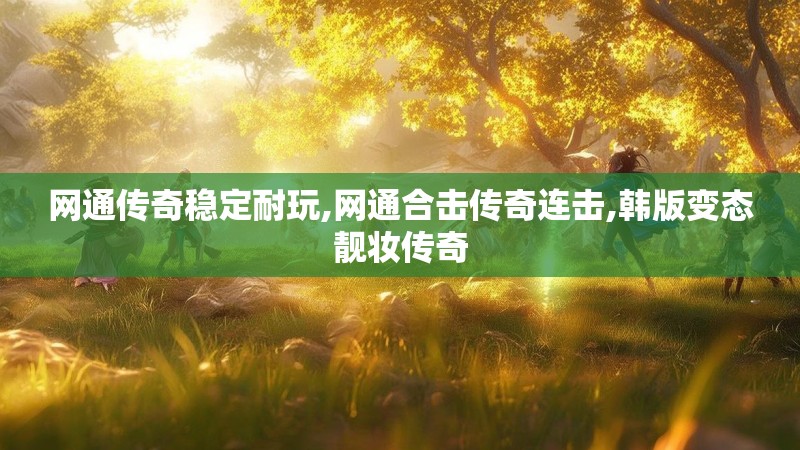 网通传奇稳定耐玩,网通合击传奇连击,韩版变态靓妆传奇