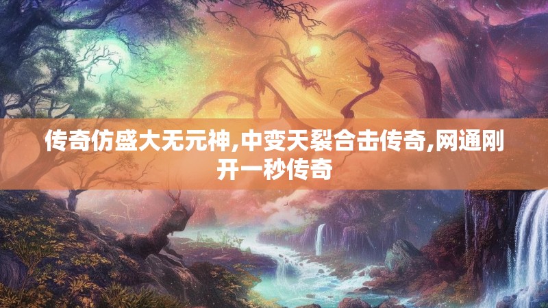 传奇仿盛大无元神,中变天裂合击传奇,网通刚开一秒传奇