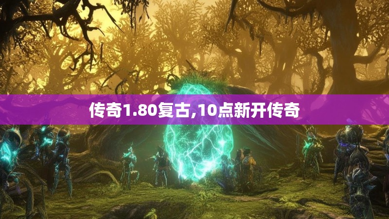 传奇1.80复古,10点新开传奇