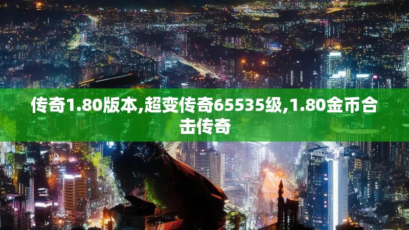 传奇1.80版本,超变传奇65535级,1.80金币合击传奇