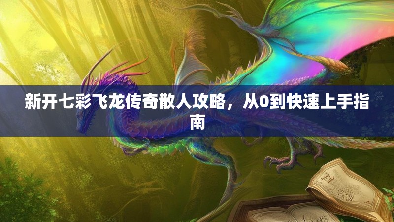 新开七彩飞龙传奇散人攻略，从0到快速上手指南