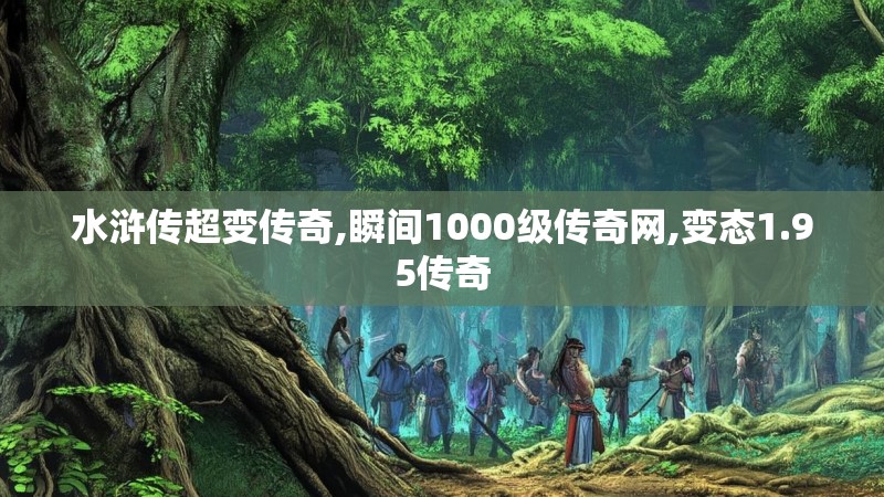 水浒传超变传奇,瞬间1000级传奇网,变态1.95传奇