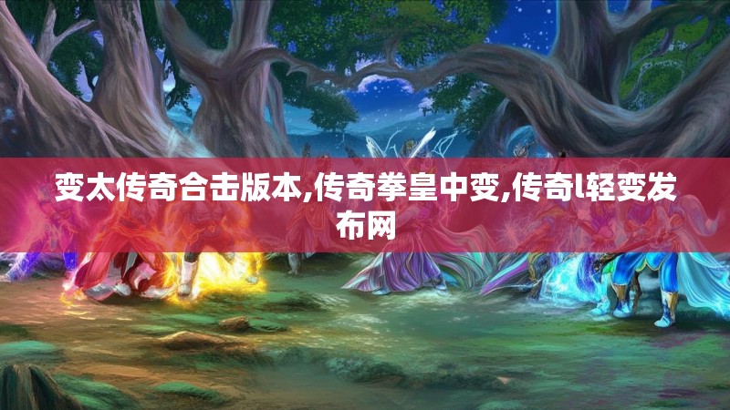 变太传奇合击版本,传奇拳皇中变,传奇l轻变发布网