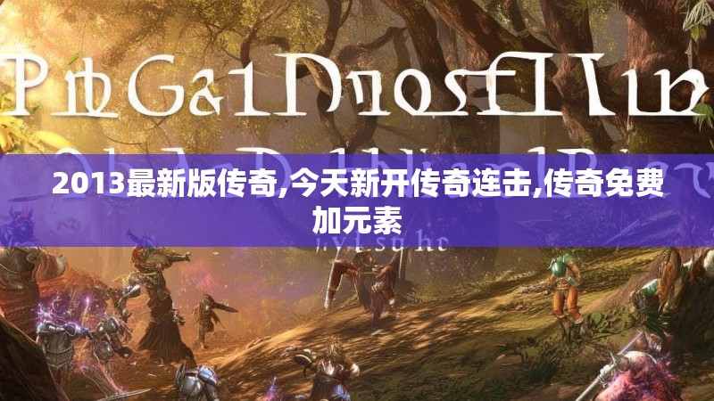 2013最新版传奇,今天新开传奇连击,传奇免费加元素