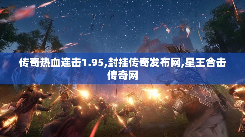 传奇热血连击1.95,封挂传奇发布网,星王合击传奇网
