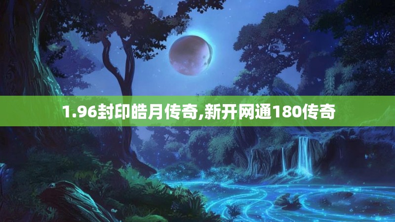 1.96封印皓月传奇,新开网通180传奇