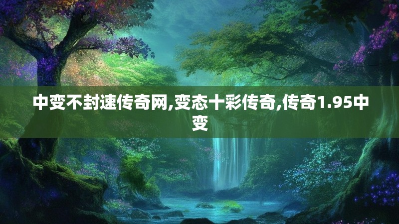 中变不封速传奇网,变态十彩传奇,传奇1.95中变