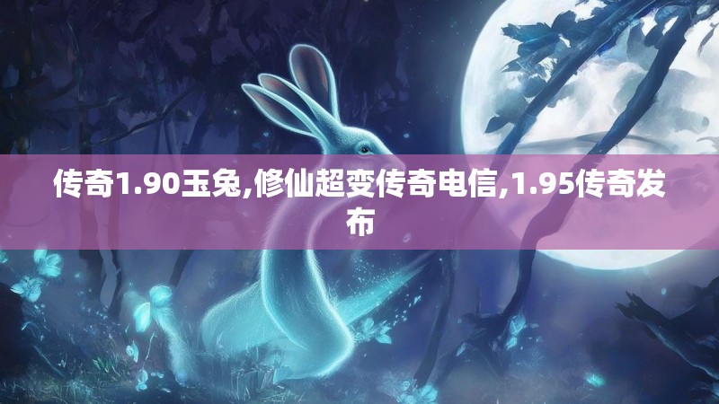 传奇1.90玉兔,修仙超变传奇电信,1.95传奇发布