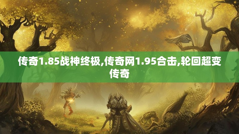 传奇1.85战神终极,传奇网1.95合击,轮回超变传奇