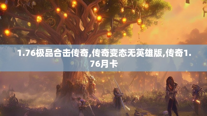 1.76极品合击传奇,传奇变态无英雄版,传奇1.76月卡