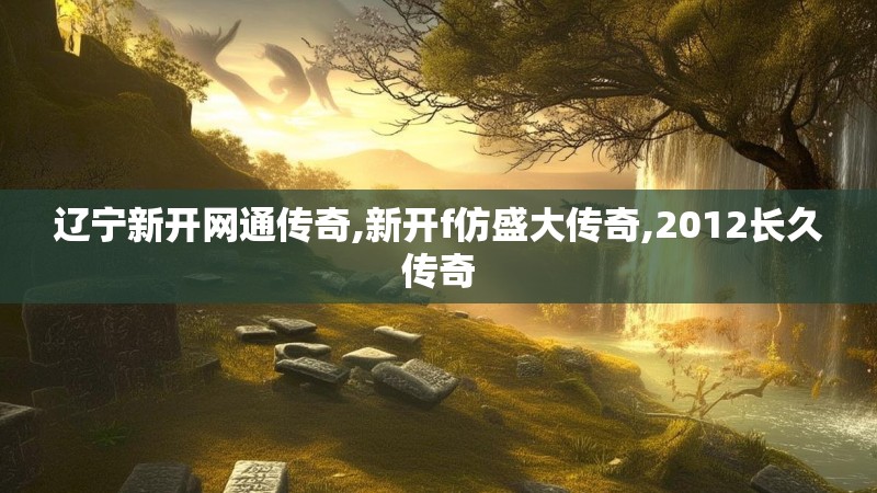 辽宁新开网通传奇,新开f仿盛大传奇,2012长久传奇