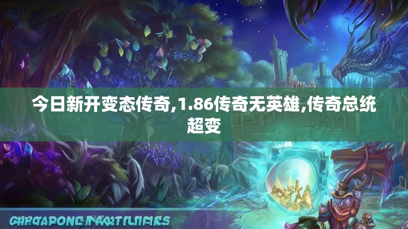 今日新开变态传奇,1.86传奇无英雄,传奇总统超变