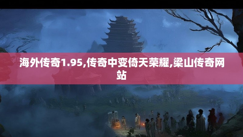 海外传奇1.95,传奇中变倚天荣耀,梁山传奇网站