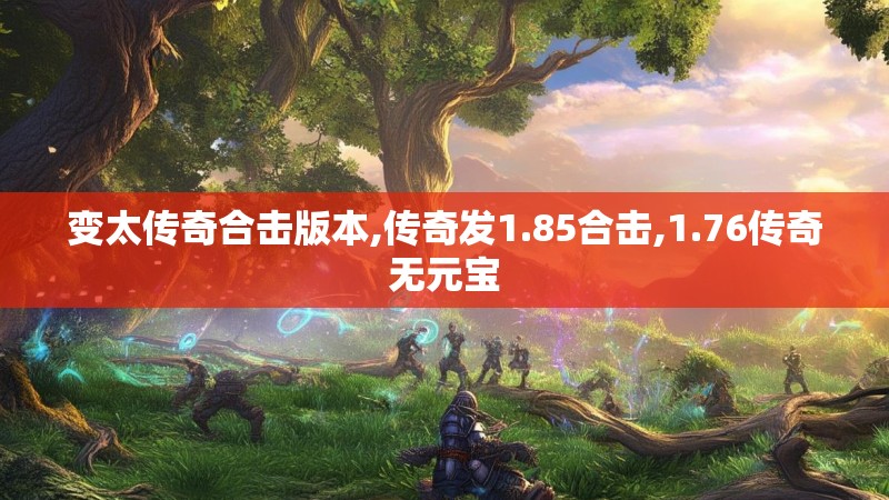 变太传奇合击版本,传奇发1.85合击,1.76传奇无元宝