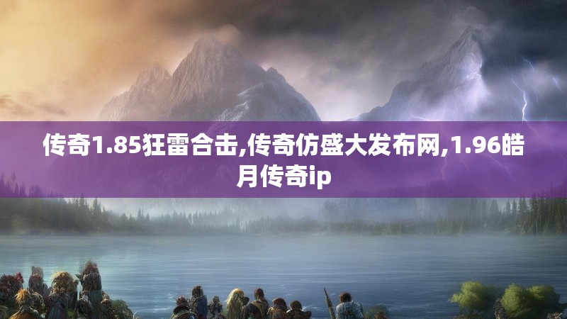 传奇1.85狂雷合击,传奇仿盛大发布网,1.96皓月传奇ip