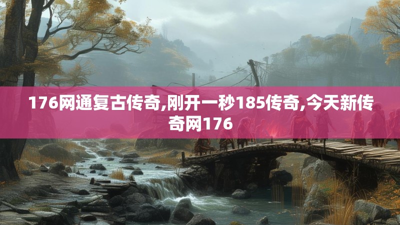 176网通复古传奇,刚开一秒185传奇,今天新传奇网176