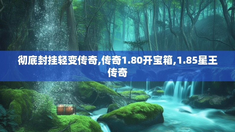 彻底封挂轻变传奇,传奇1.80开宝箱,1.85星王传奇