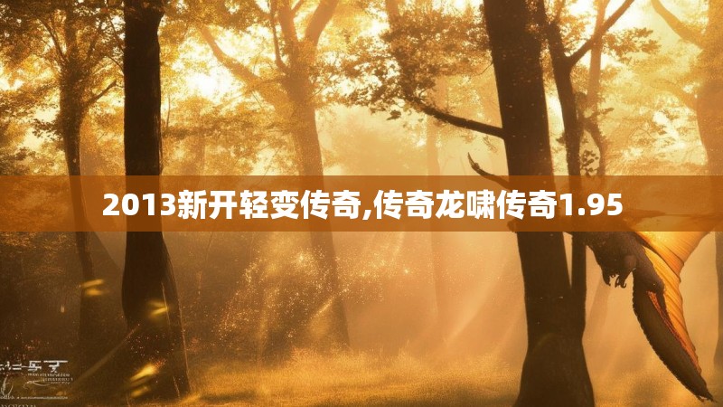 2013新开轻变传奇,传奇龙啸传奇1.95