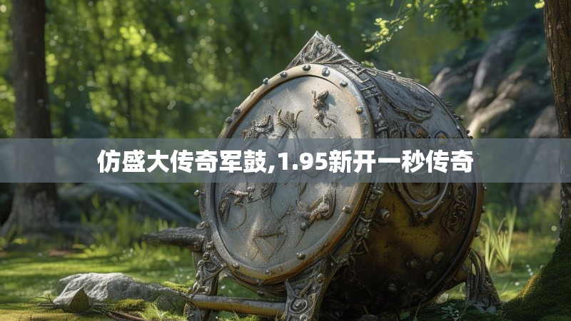 仿盛大传奇军鼓,1.95新开一秒传奇