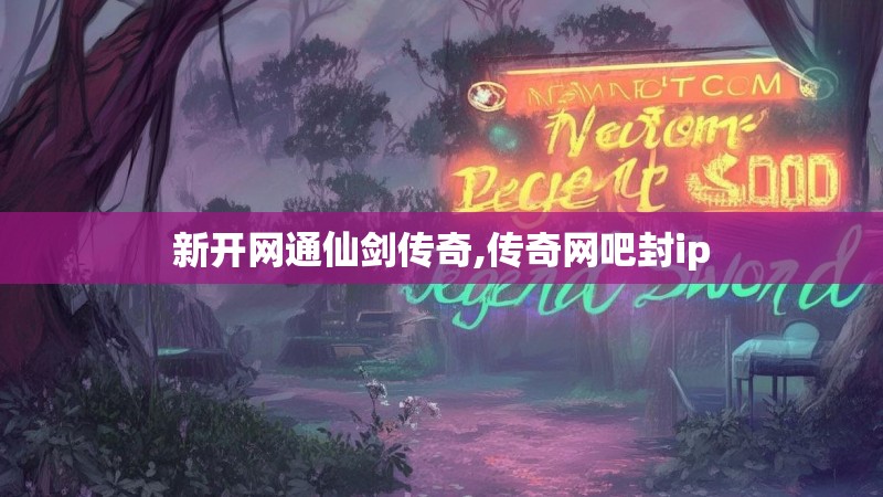 新开网通仙剑传奇,传奇网吧封ip