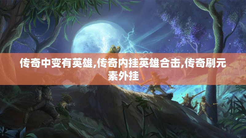 传奇中变有英雄,传奇内挂英雄合击,传奇刷元素外挂