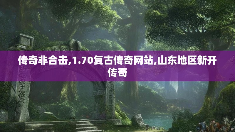 传奇非合击,1.70复古传奇网站,山东地区新开传奇