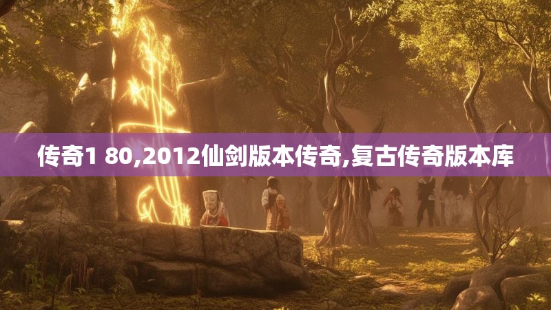 传奇1 80,2012仙剑版本传奇,复古传奇版本库