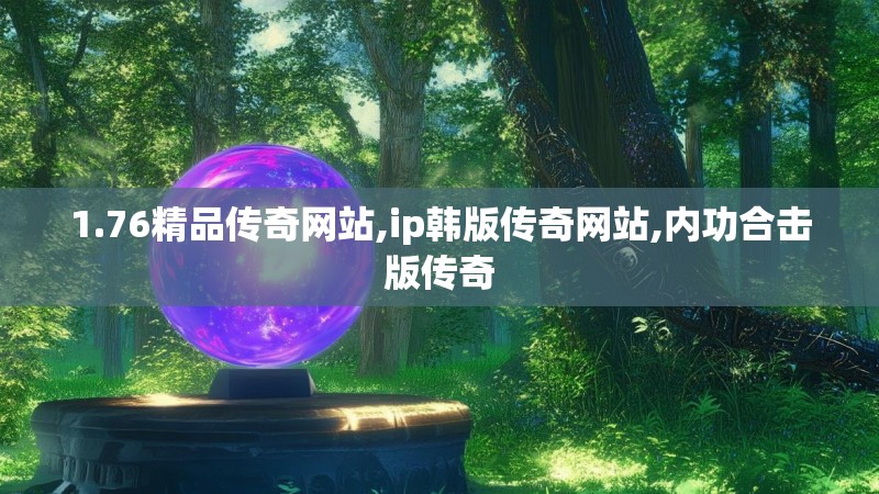 1.76精品传奇网站,ip韩版传奇网站,内功合击版传奇